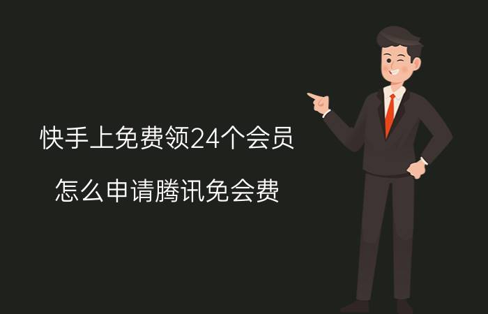 快手上免费领24个会员 怎么申请腾讯免会费？